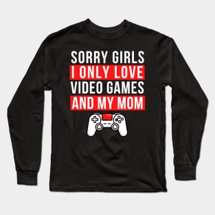 Sorry girls i only love video games and my mom Long Sleeve T-Shirt